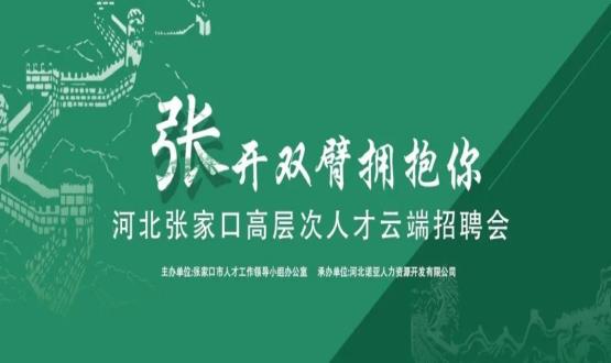 張開雙臂擁抱你！河北張家口高層次人才云端招聘會全新上線！